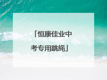 「恒康佳业中考专用跳绳」恒康佳业中考专用跳绳说明书