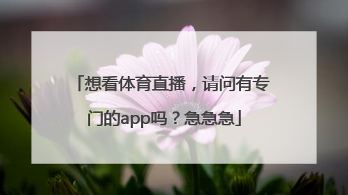 想看体育直播，请问有专门的app吗？急急急