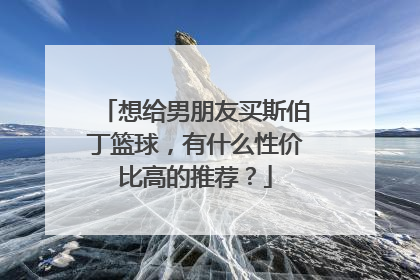 想给男朋友买斯伯丁篮球，有什么性价比高的推荐？