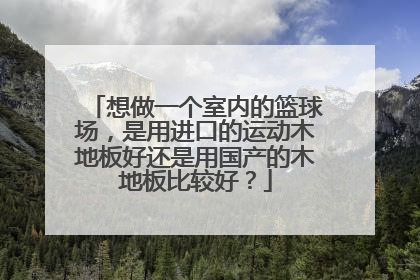 想做一个室内的篮球场，是用进口的运动木地板好还是用国产的木地板比较好？