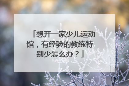 想开一家少儿运动馆，有经验的教练特别少怎么办？