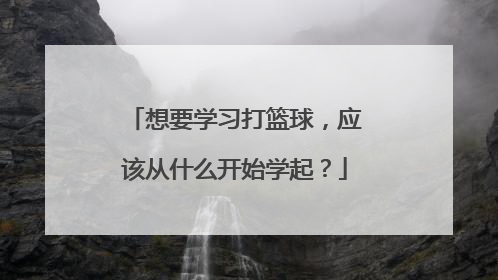 想要学习打篮球，应该从什么开始学起？