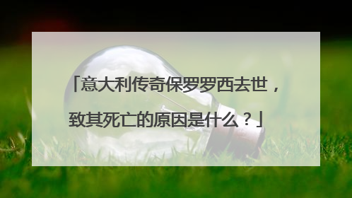 意大利传奇保罗罗西去世，致其死亡的原因是什么？