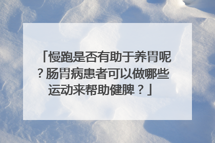 慢跑是否有助于养胃呢？肠胃病患者可以做哪些运动来帮助健脾？