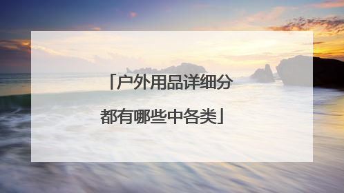 户外用品详细分都有哪些中各类