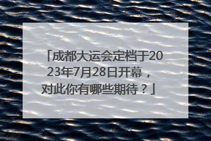 成都大运会定档于2023年7月28日开幕，对此你有哪些期待？