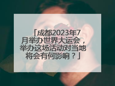 成都2023年7月举办世界大运会，举办这场活动对当地将会有何影响？