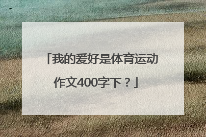 我的爱好是体育运动作文400字下？