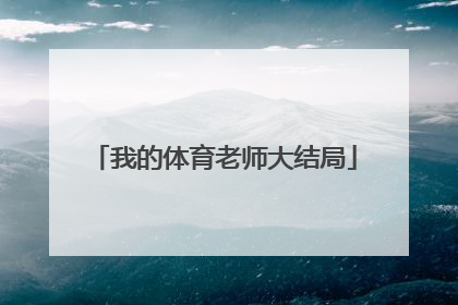 「我的体育老师大结局」我的体育老师大结局完整版