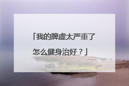 我的脾虚太严重了怎么健身治好？