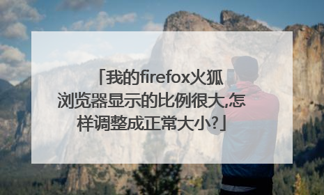 我的firefox火狐浏览器显示的比例很大,怎样调整成正常大小?