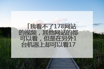 我看不了178网站的视频，其他网站的都可以看，但是在另外1台机器上却可以看178的视频，求高手指教是什么问