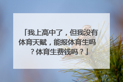 我上高中了，但我没有体育天赋，能报体育生吗？体育生费钱吗？