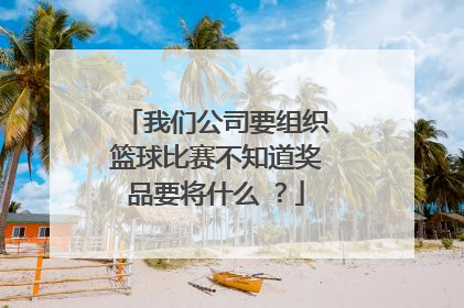 我们公司要组织篮球比赛不知道奖品要将什么 ？