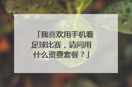 我喜欢用手机看足球比赛，请问用什么资费套餐？