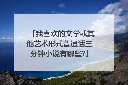 我喜欢的文学或其他艺术形式普通话三分钟小说有哪些?