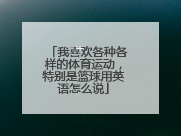 我喜欢各种各样的体育运动，特别是篮球用英语怎么说