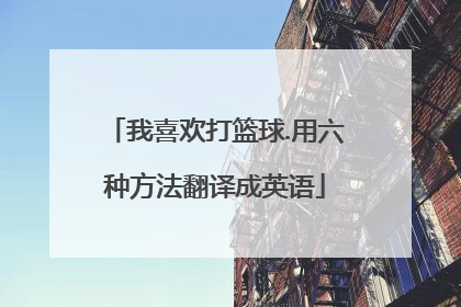 我喜欢打篮球.用六种方法翻译成英语