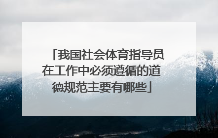 我国社会体育指导员在工作中必须遵循的道德规范主要有哪些