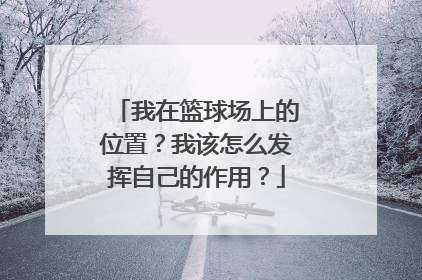 我在篮球场上的位置？我该怎么发挥自己的作用？