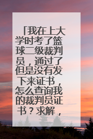 我在上大学时考了篮球二级裁判员，通过了但是没有发下来证书，怎么查询我的裁判员证书？求解，急急急