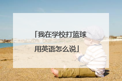 我在学校打篮球用英语怎么说