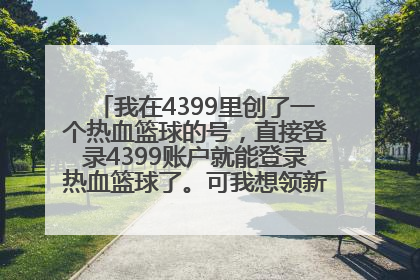 我在4399里创了一个热血篮球的号，直接登录4399账户就能登录热血篮球了。可我想领新手礼包，要账号