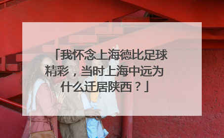 我怀念上海德比足球精彩，当时上海中远为什么迁居陕西？