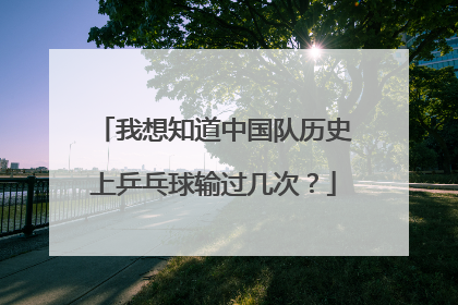 我想知道中国队历史上乒乓球输过几次？