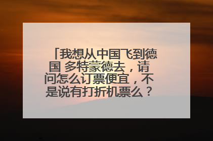 我想从中国飞到德国 多特蒙德去，请问怎么订票便宜，不是说有打折机票么？为什么汉莎官网上写的数字都是3W