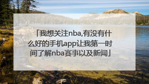 我想关注nba,有没有什么好的手机app让我第一时间了解nba赛事以及新闻