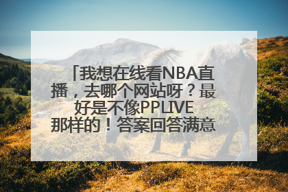 我想在线看NBA直播，去哪个网站呀？最好是不像PPLIVE那样的！答案回答满意另加50分！！