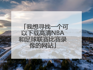 我想寻找一个可以下载高清NBA和足球联赛比赛录像的网站