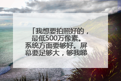 我想要拍照好的，最低500万像素。系统方面要够好。屏幕要足够大，够我睇足球直播。大多数的游戏同热门手机