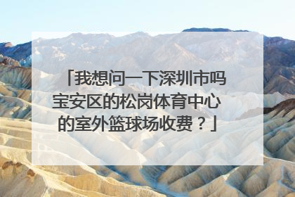 我想问一下深圳市吗宝安区的松岗体育中心的室外篮球场收费？