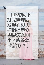 我想问下打完篮球后发现右脚大拇指指甲变黑是怎么回事？应该怎么治疗？