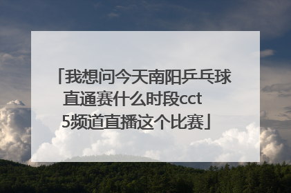 我想问今天南阳乒乓球直通赛什么时段cct 5频道直播这个比赛