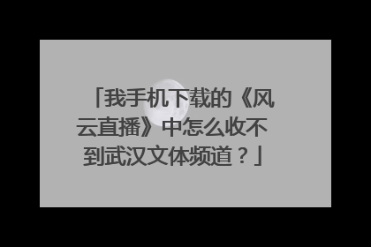 我手机下载的《风云直播》中怎么收不到武汉文体频道？