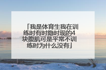 我是体育生我在训练时有时隐时现的4块腹肌可是平常不训练时为什么没有