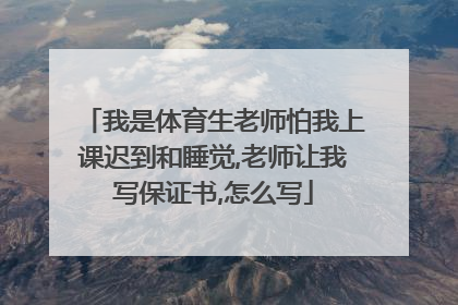 我是体育生老师怕我上课迟到和睡觉,老师让我写保证书,怎么写