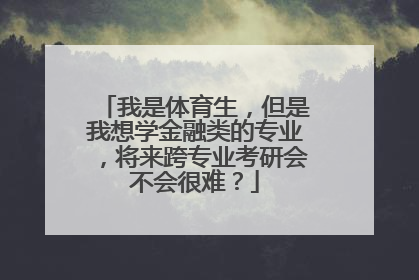 我是体育生，但是我想学金融类的专业，将来跨专业考研会不会很难？