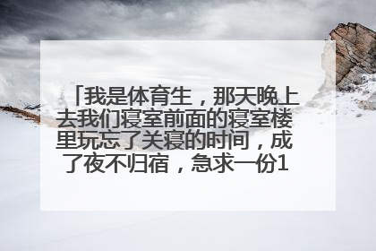 我是体育生，那天晚上去我们寝室前面的寝室楼里玩忘了关寝的时间，成了夜不归宿，急求一份1000到20