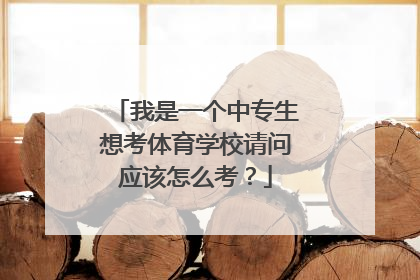 我是一个中专生想考体育学校请问应该怎么考？