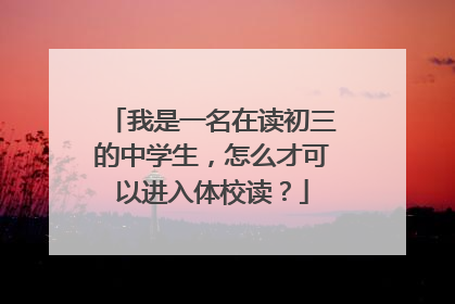 我是一名在读初三的中学生，怎么才可以进入体校读？