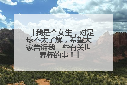 我是个女生，对足球不太了解，希望大家告诉我一些有关世界杯的事！