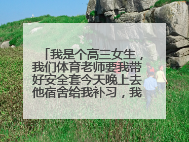 我是个高三女生，我们体育老师要我带好安全套今天晚上去他宿舍给我补习，我有点怕疼，我该怎么办吧？