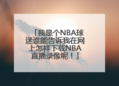 我是个NBA球迷谁能告诉我在网上怎样下载NBA直播录像呢！