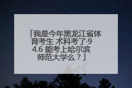 我是今年黑龙江省体育考生 术科考了·94.6 能考上哈尔滨师范大学么？