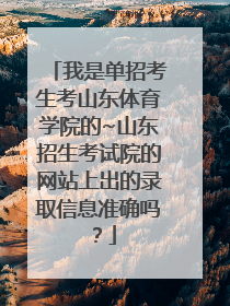 我是单招考生考山东体育学院的~山东招生考试院的网站上出的录取信息准确吗？