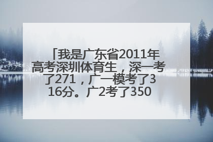 我是广东省2011年高考深圳体育生，深一考了271，广一模考了316分。广2考了350 深二模考了390分。术科266